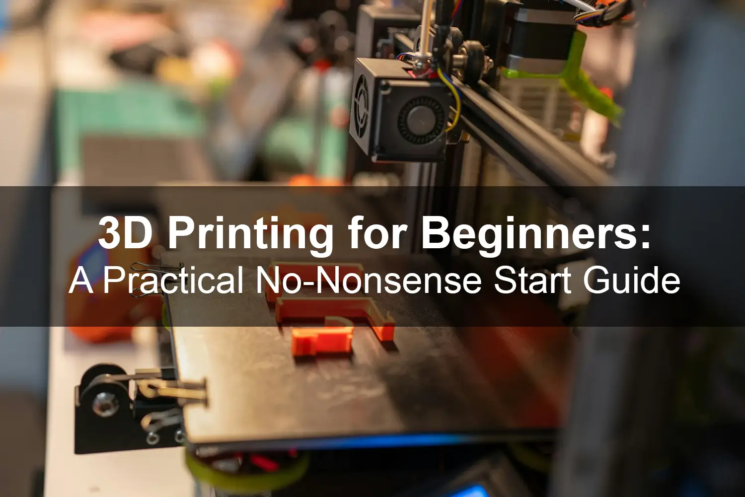 3D Printing for Beginners: A Practical, No-Nonsense Start Guide